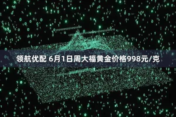 领航优配 6月1日周大福黄金价格998元/克