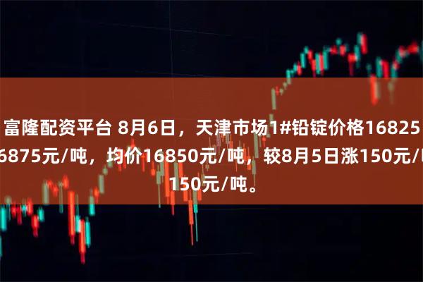 富隆配资平台 8月6日，天津市场1#铅锭价格16825-16875元/吨，均价16850元/吨，较8月5日涨150元/吨。