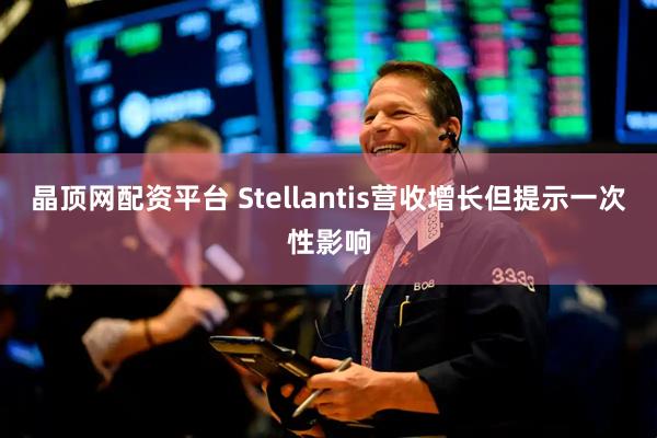 晶顶网配资平台 Stellantis营收增长但提示一次性影响