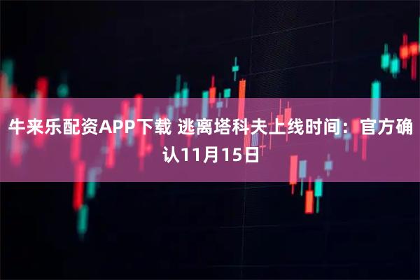 牛来乐配资APP下载 逃离塔科夫上线时间：官方确认11月15日