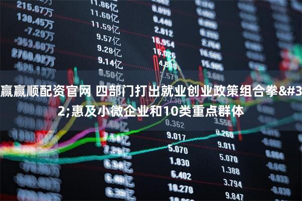 赢赢顺配资官网 四部门打出就业创业政策组合拳 惠及小微企业和10类重点群体