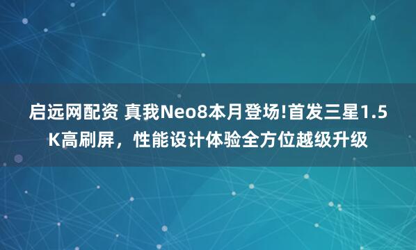 启远网配资 真我Neo8本月登场!首发三星1.5K高刷屏，性能设计体验全方位越级升级