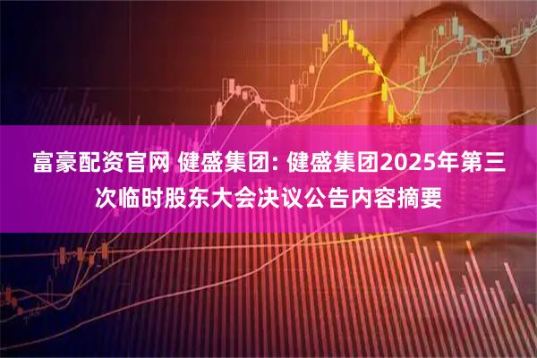 富豪配资官网 健盛集团: 健盛集团2025年第三次临时股东大会决议公告内容摘要