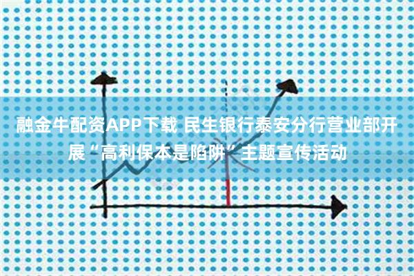 融金牛配资APP下载 民生银行泰安分行营业部开展“高利保本是陷阱”主题宣传活动