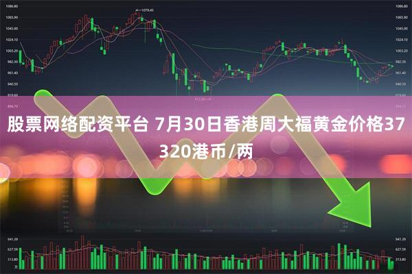 股票网络配资平台 7月30日香港周大福黄金价格37320港币/两