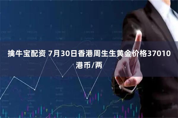 擒牛宝配资 7月30日香港周生生黄金价格37010港币/两