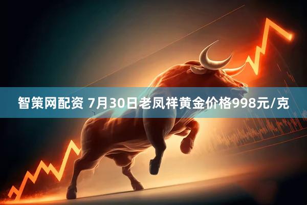 智策网配资 7月30日老凤祥黄金价格998元/克