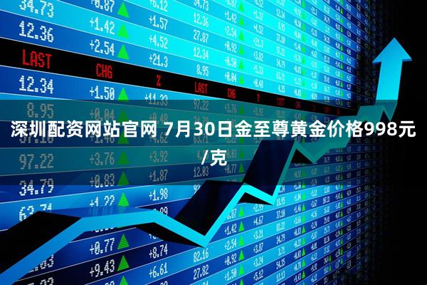 深圳配资网站官网 7月30日金至尊黄金价格998元/克