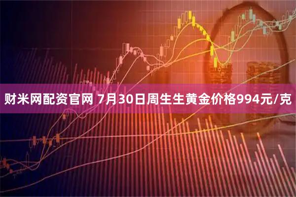 财米网配资官网 7月30日周生生黄金价格994元/克