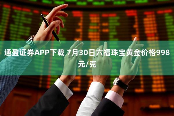 通盈证券APP下载 7月30日六福珠宝黄金价格998元/克