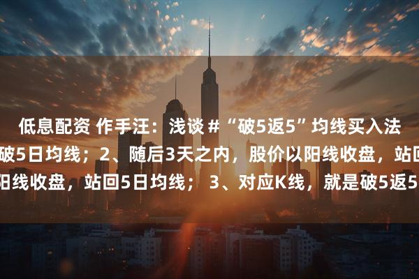 低息配资 作手汪：浅谈＃“破5返5”均线买入法＃1、股价以收盘价跌破5日均线；2、随后3天之内，股价以阳线收盘，站回5日均线； 3、对应K线，就是破5返5的短线买点。