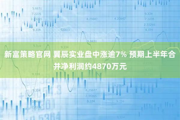 新富策略官网 翼辰实业盘中涨逾7% 预期上半年合并净利润约4870万元