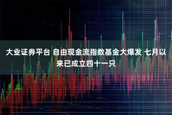 大业证券平台 自由现金流指数基金大爆发 七月以来已成立四十一只