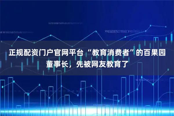 正规配资门户官网平台 “教育消费者”的百果园董事长，先被网友教育了