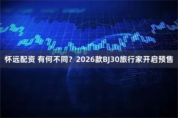 怀远配资 有何不同？2026款BJ30旅行家开启预售