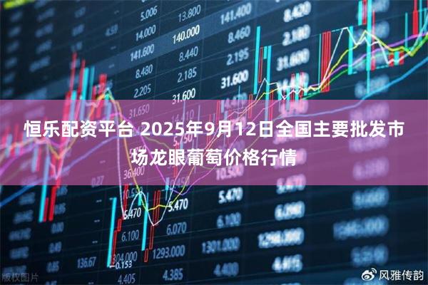 恒乐配资平台 2025年9月12日全国主要批发市场龙眼葡萄价格行情