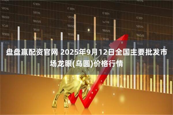 盘盘赢配资官网 2025年9月12日全国主要批发市场龙眼(乌圆)价格行情